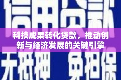 滴道科技成果转化贷款，推动创新与经济发展的关键引擎