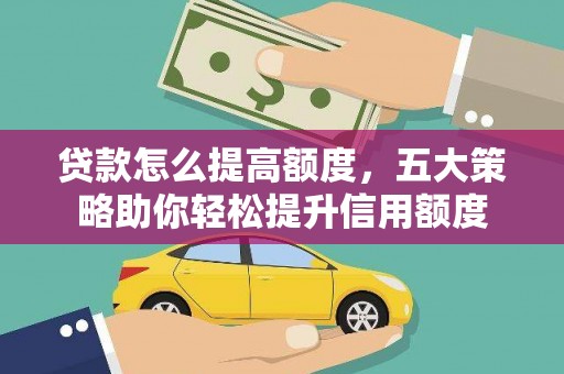 滴道贷款怎么提高额度，五大策略助你轻松提升信用额度