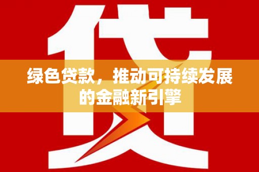 滴道绿色贷款，推动可持续发展的金融新引擎