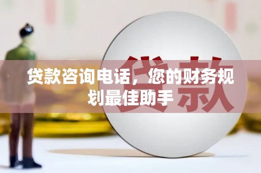 滴道贷款咨询电话，您的财务规划最佳助手