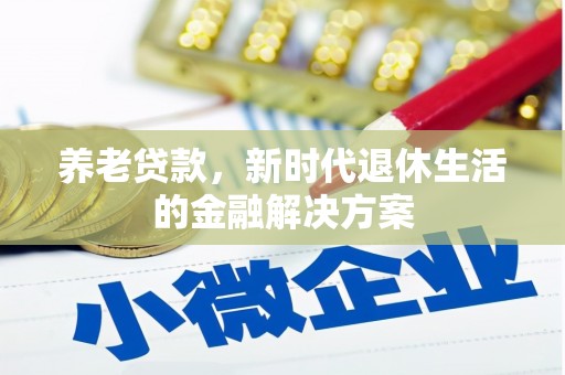 滴道养老贷款，新时代退休生活的金融解决方案