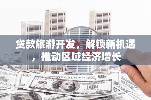 滴道贷款旅游开发，解锁新机遇，推动区域经济增长