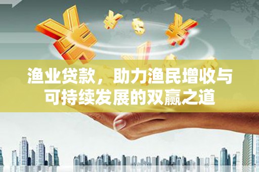 滴道渔业贷款，助力渔民增收与可持续发展的双赢之道