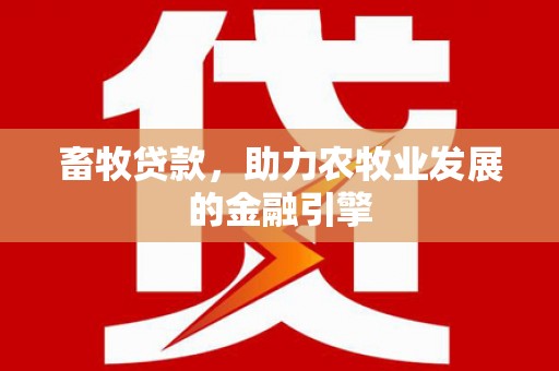 滴道畜牧贷款，助力农牧业发展的金融引擎