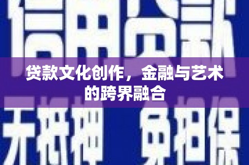 滴道贷款文化创作，金融与艺术的跨界融合