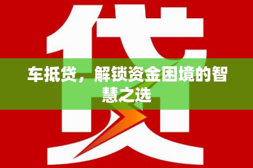 滴道车抵贷，解锁资金困境的智慧之选