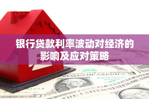 滴道银行贷款利率波动对经济的影响及应对策略