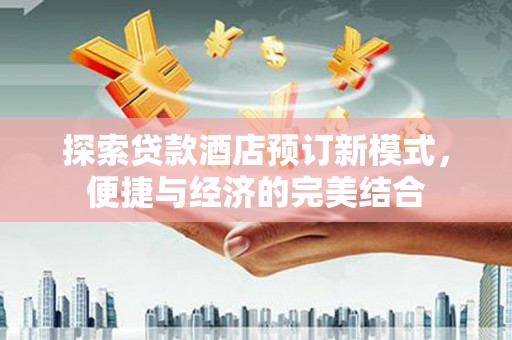 滴道探索贷款酒店预订新模式，便捷与经济的完美结合