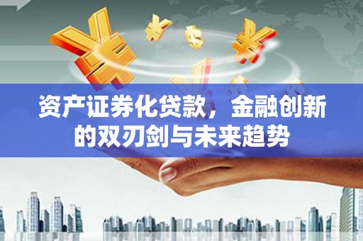 滴道资产证券化贷款，金融创新的双刃剑与未来趋势