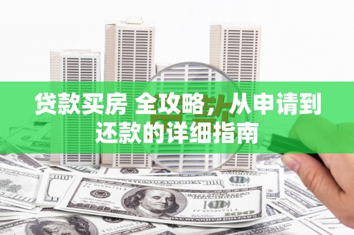 滴道贷款买房 全攻略，从申请到还款的详细指南
