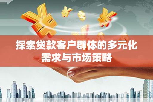 滴道探索贷款客户群体的多元化需求与市场策略