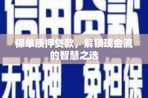 滴道保单质押贷款，解锁现金流的智慧之选