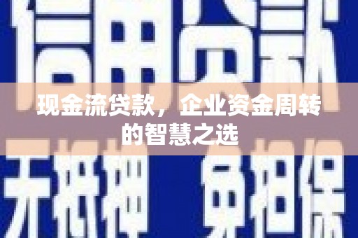 滴道现金流贷款，企业资金周转的智慧之选