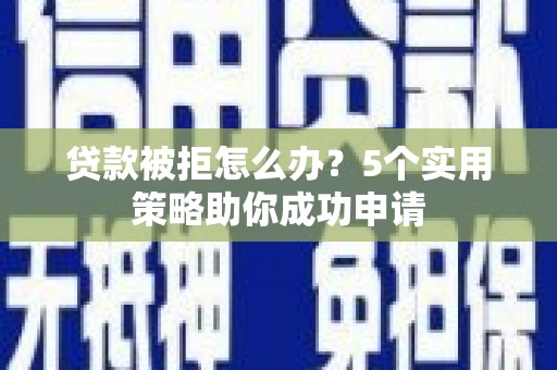 滴道贷款被拒怎么办？5个实用策略助你成功申请