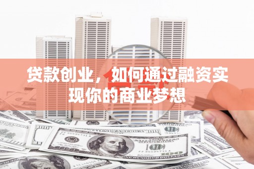 滴道贷款创业，如何通过融资实现你的商业梦想