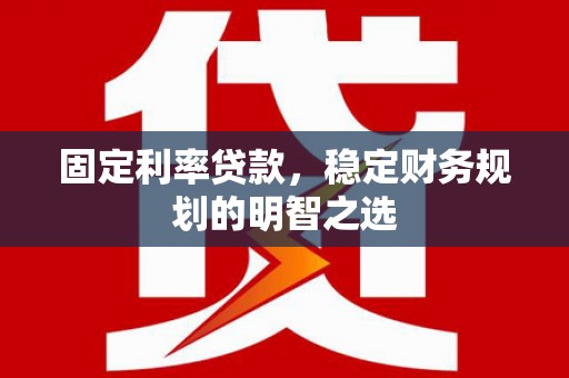 滴道固定利率贷款，稳定财务规划的明智之选