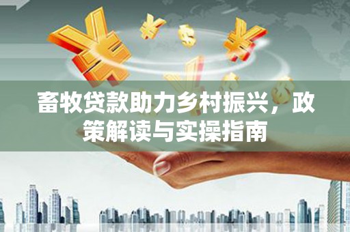 滴道畜牧贷款助力乡村振兴，政策解读与实操指南