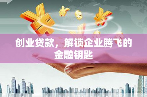 滴道创业贷款，解锁企业腾飞的金融钥匙