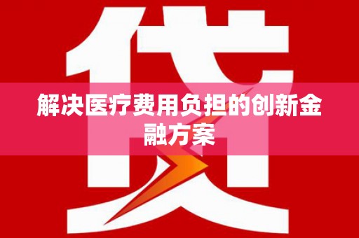 滴道解决医疗费用负担的创新金融方案