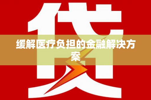 滴道缓解医疗负担的金融解决方案