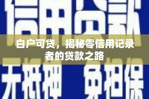 滴道白户可贷，揭秘零信用记录者的贷款之路