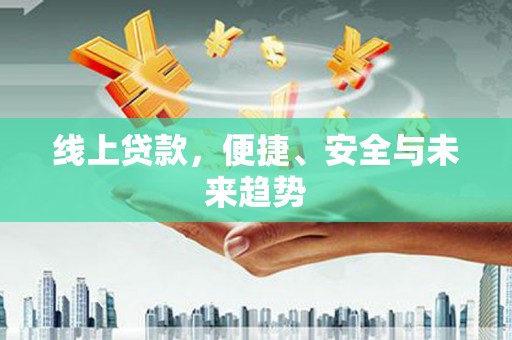 滴道线上贷款，便捷、安全与未来趋势