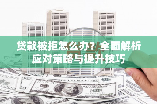 滴道贷款被拒怎么办？全面解析应对策略与提升技巧