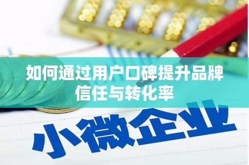 滴道如何通过用户口碑提升品牌信任与转化率