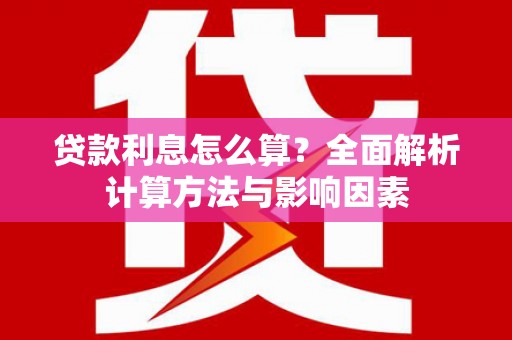 滴道贷款利息怎么算？全面解析计算方法与影响因素