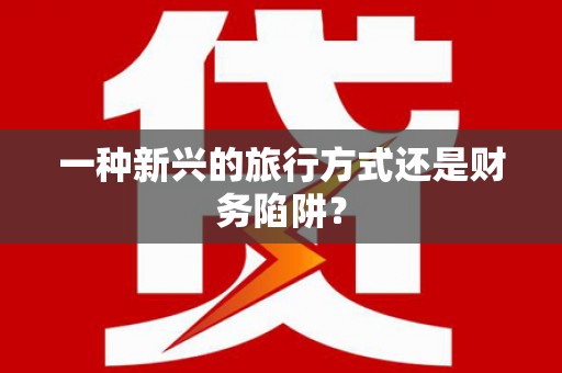 滴道一种新兴的旅行方式还是财务陷阱？