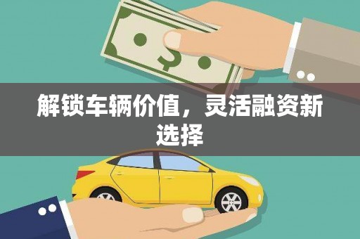滴道解锁车辆价值，灵活融资新选择