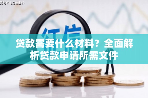 滴道贷款需要什么材料？全面解析贷款申请所需文件