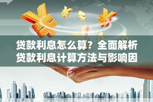 滴道贷款利息怎么算？全面解析贷款利息计算方法与影响因素