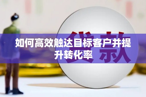 滴道如何高效触达目标客户并提升转化率