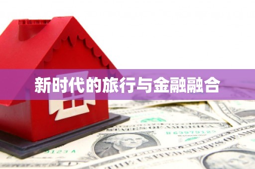 滴道新时代的旅行与金融融合