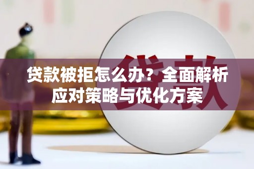 滴道贷款被拒怎么办？全面解析应对策略与优化方案