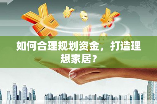 滴道如何合理规划资金，打造理想家居？