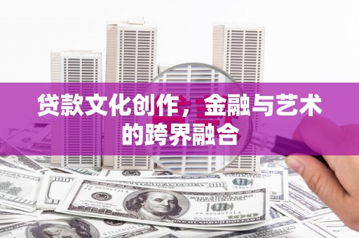 滴道贷款文化创作，金融与艺术的跨界融合