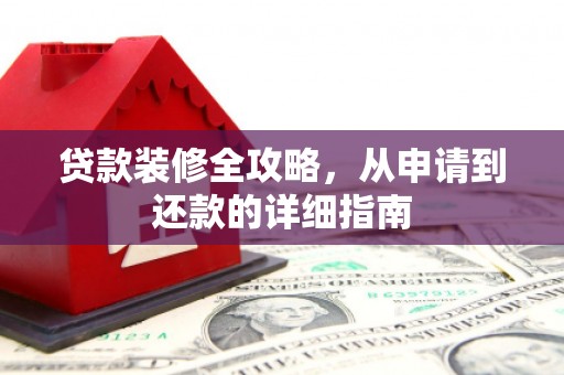 滴道贷款装修全攻略，从申请到还款的详细指南