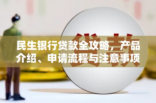 滴道民生银行贷款全攻略，产品介绍、申请流程与注意事项